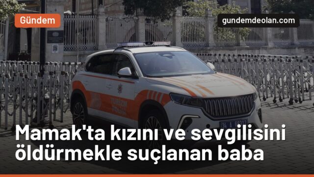 Mamak’ta kızını ve sevgilisini öldürmekle suçlanan baba gözaltına alındı