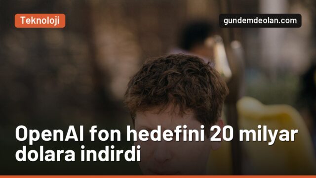 OpenAI fon hedefini neden düşürdü? 30 milyar dolardan 20 milyara indi