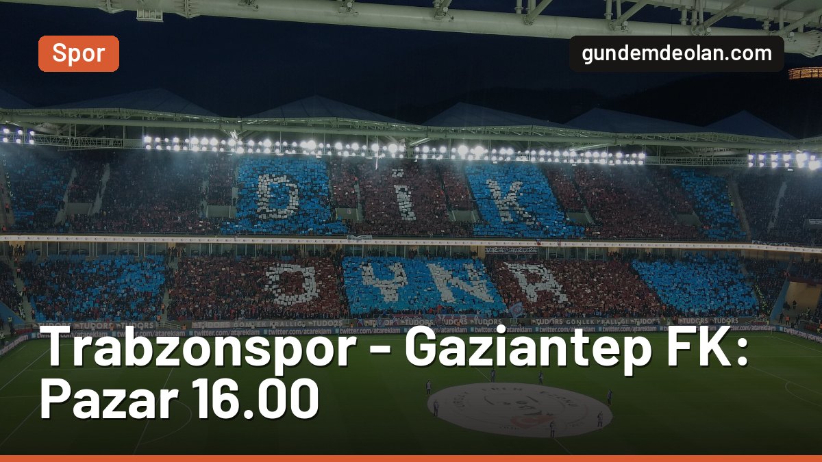 Trabzonspor – Gaziantep FK maçı ne zaman, saat kaçta, hangi kanalda?
