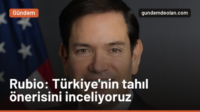 Rubio: Türkiye’nin Karadeniz’de tahıl ateşkesi önerisini inceliyoruz