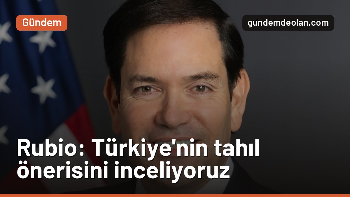 Rubio: Türkiye’nin Karadeniz’de tahıl ateşkesi önerisini inceliyoruz