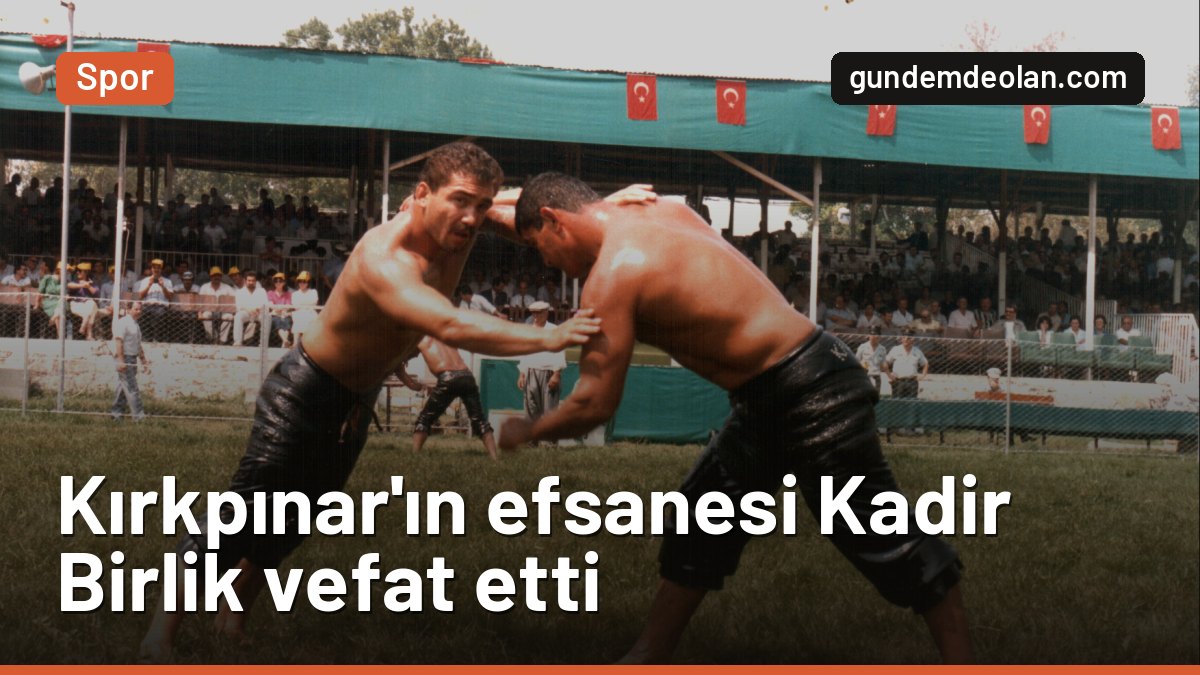 Kırkpınar’ın efsane başpehlivanı Kadir Birlik hayatını kaybetti