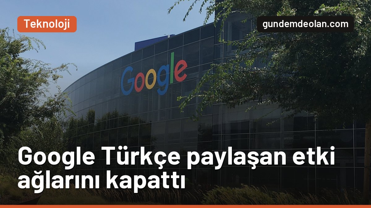 Google, Türkçe içerik paylaşan etki ağlarını kapattı: Hangi ülkeler bağlantılı?