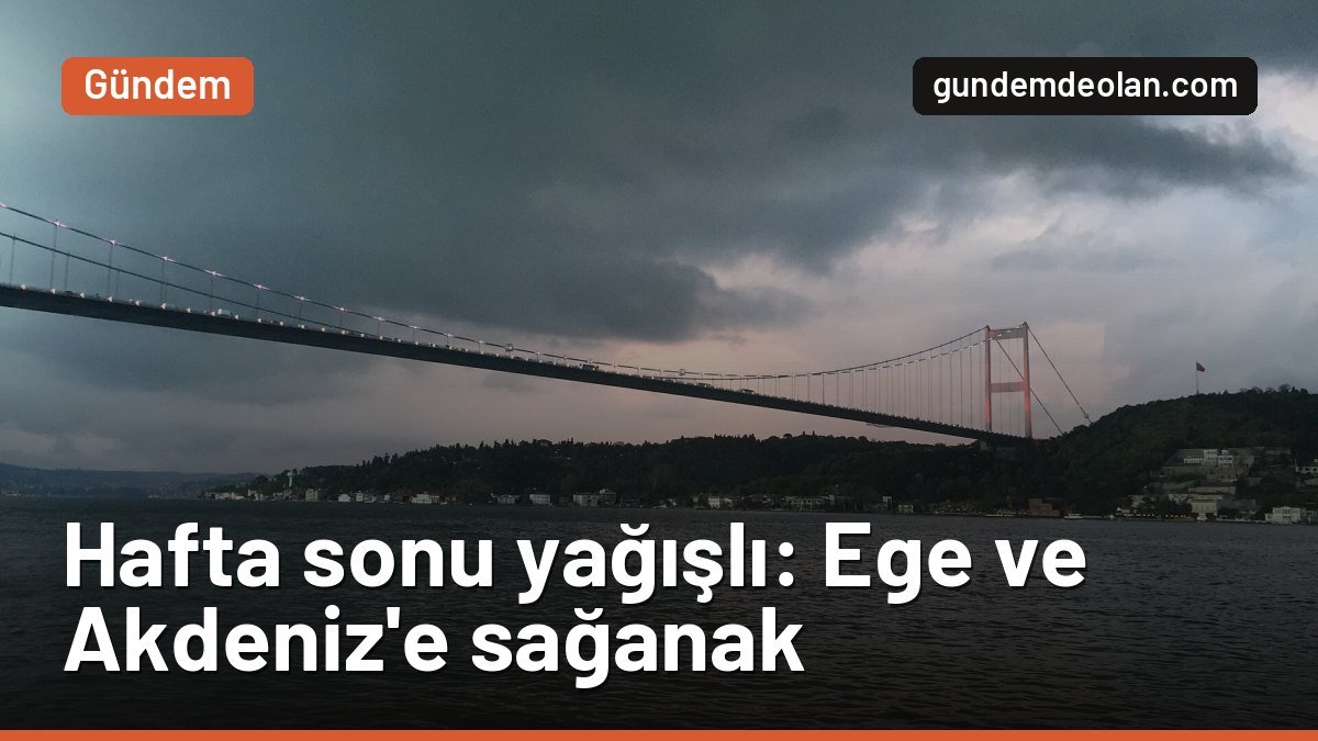Hafta sonu hava nasıl olacak? Ege ve Akdeniz’e kuvvetli sağanak uyarısı