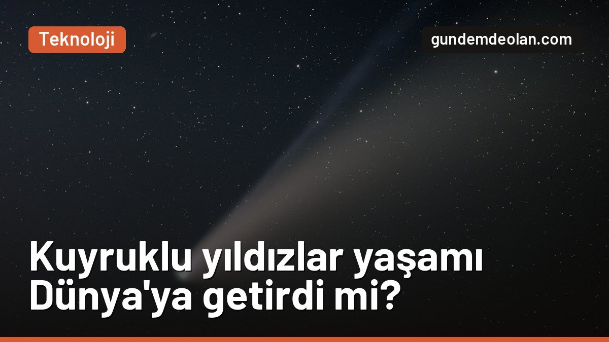 100 bin simülasyon yapıldı: Kuyruklu yıldızlar Dünya’ya yaşamı getirmiş olabilir mi?