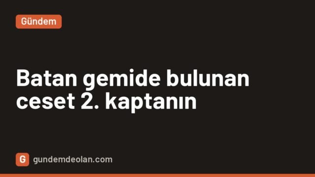 Marmara’da batan Tuğberk İmamoğlu gemisinde bulunan ceset 2. kaptanın
