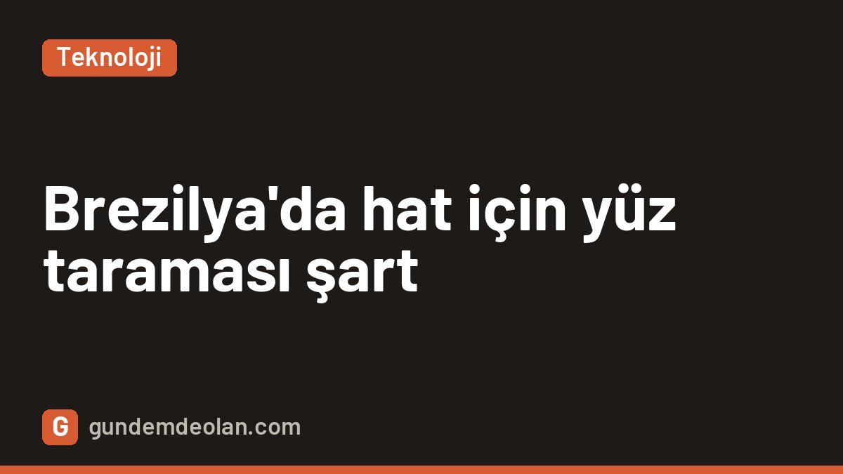 Brezilya’da hat açmak için yüz taraması zorunlu oluyor: 263 milyon hat kapsamda