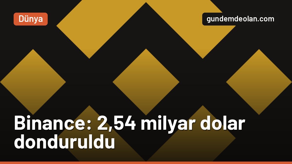 Binance 2,54 milyar doları dondurdu, Binance TR’den güvence açıklaması
