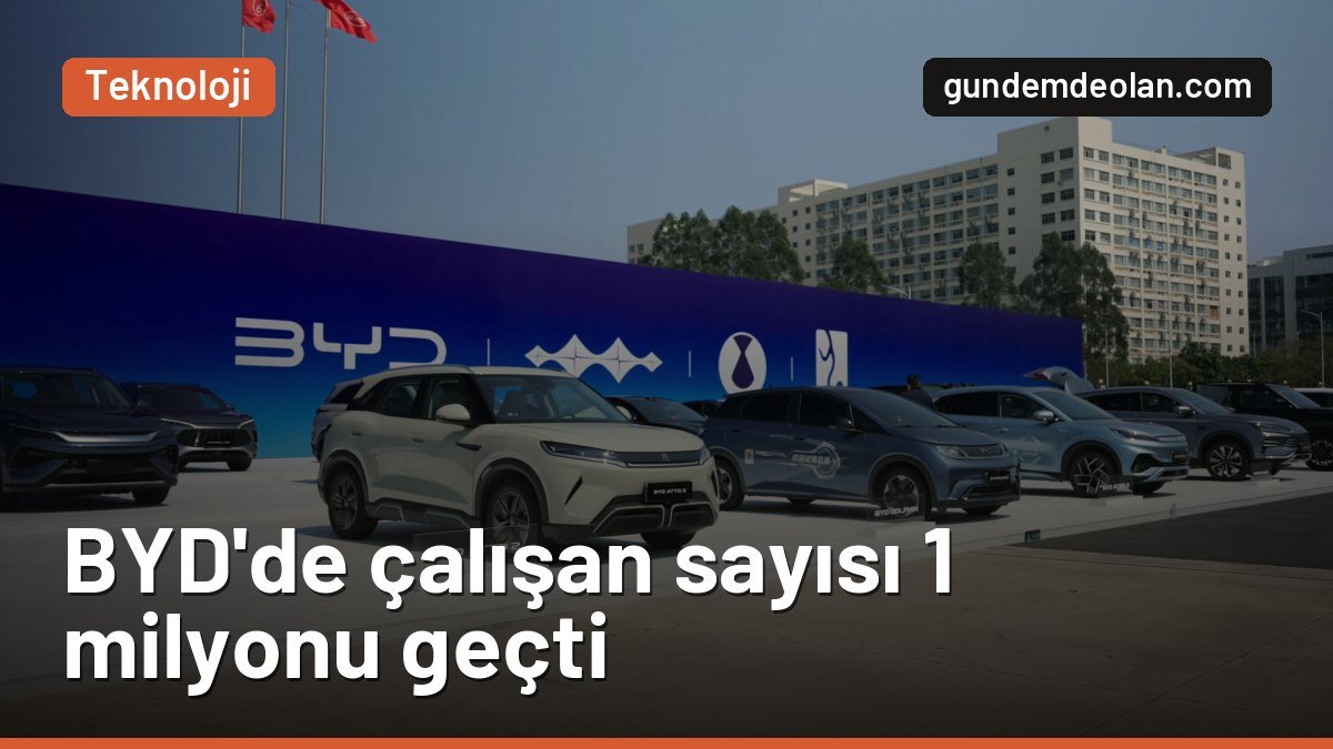 BYD’nin çalışan sayısı 1 milyonu aştı: Toyota, Ford, GM ve Tesla’yı geçti