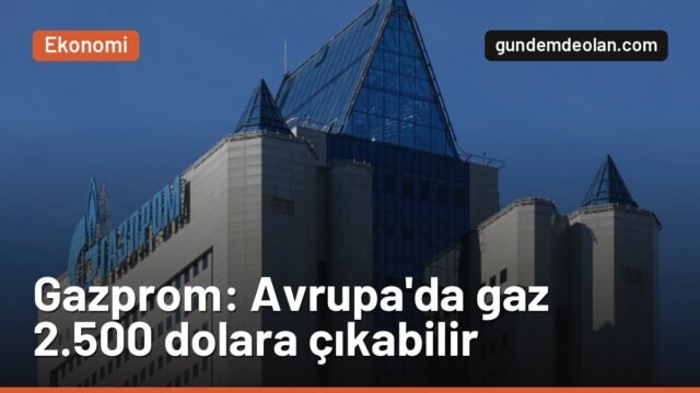 Gazprom’dan Avrupa’ya doğal gaz uyarısı: Fiyat 2.500 dolara çıkabilir