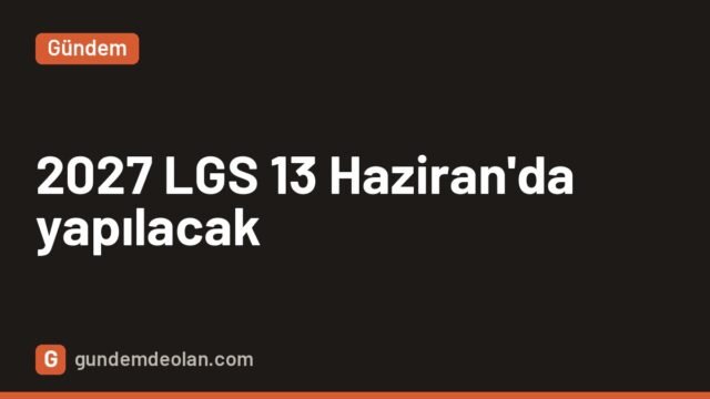 2027 LGS tarihi belli oldu: Merkezi sınav 13 Haziran Pazar günü yapılacak