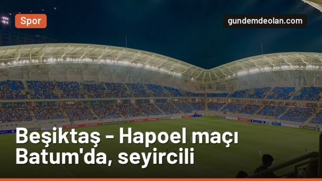 Beşiktaş – Hapoel Beer-Sheva maçı Batum’da seyircili oynanacak