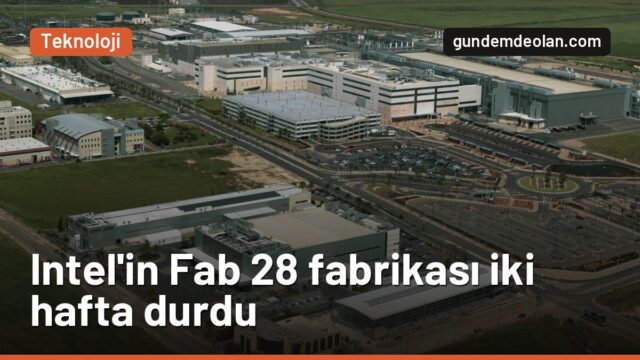 Intel’in İsrail’deki Fab 28 fabrikası durdu: 600 milyon dolarlık kayıp