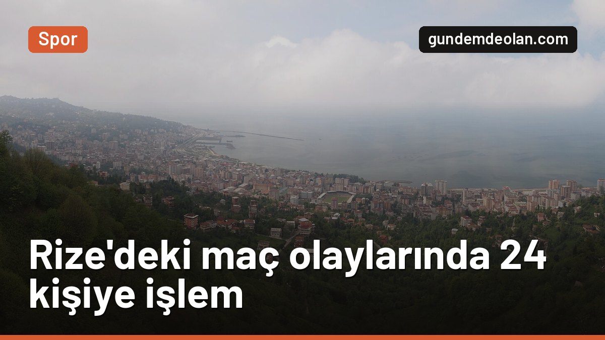 Rizespor – Trabzonspor maçındaki olaylarda 24 kişiye işlem başlatıldı
