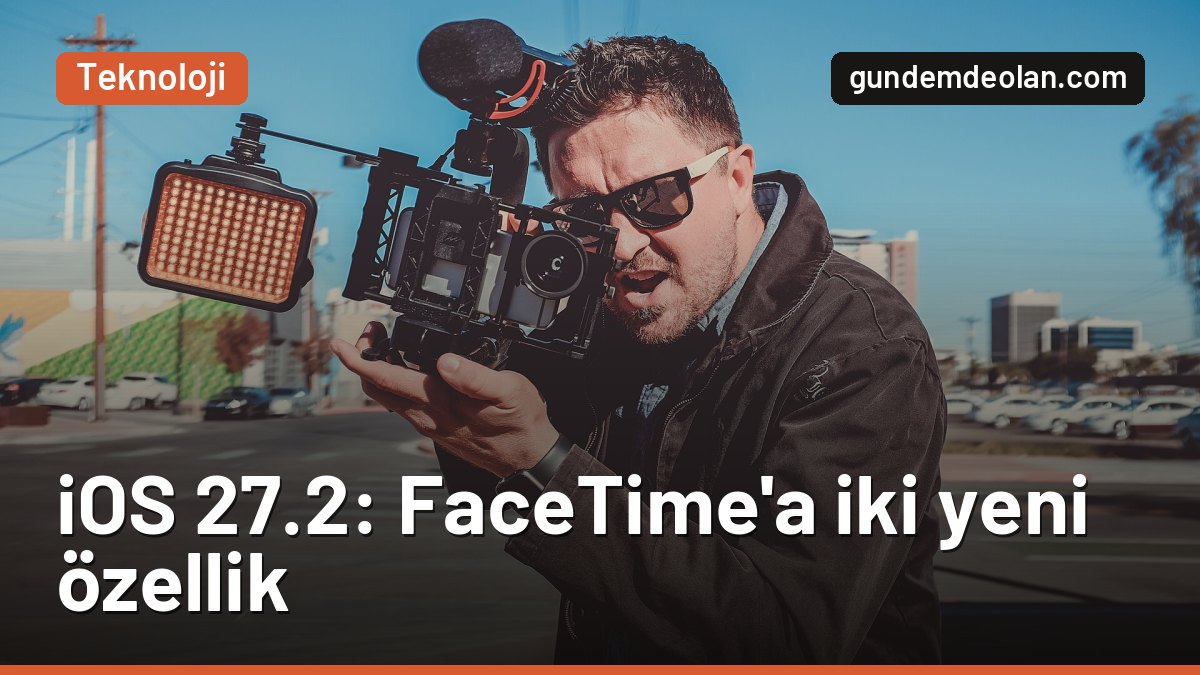 iOS 27.2 ile FaceTime’da neler değişti? Grup aramalarda çift kamera dönemi
