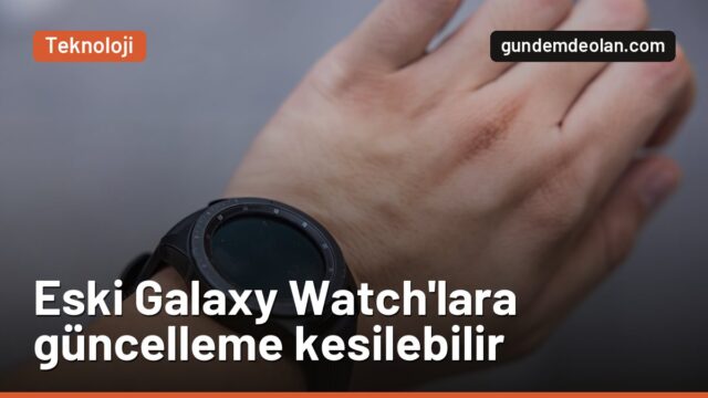 Samsung eski Galaxy Watch’lara güncellemeyi kesebilir: Kimler etkilenir?