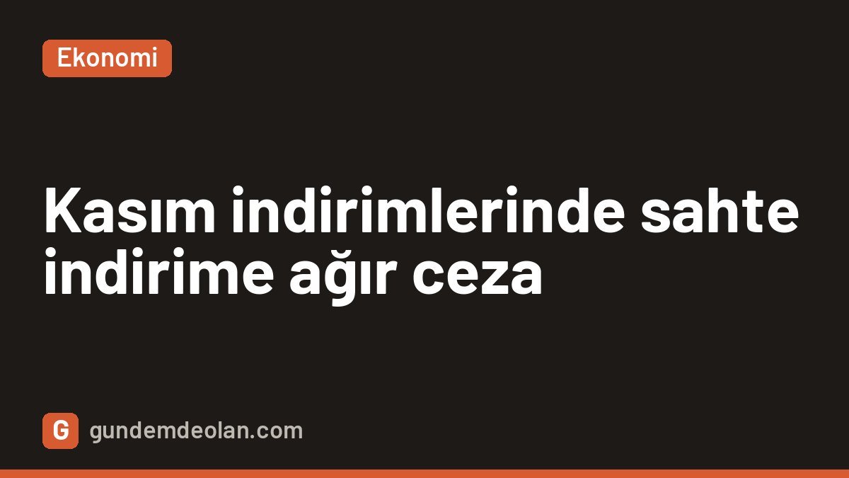 Kasım indirimleri için Ticaret Bakanlığı uyardı: Sahte indirime ağır ceza