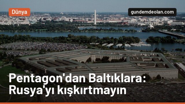 Pentagon’dan Baltık ülkelerine Rusya uyarısı: Sesinizi alçaltın