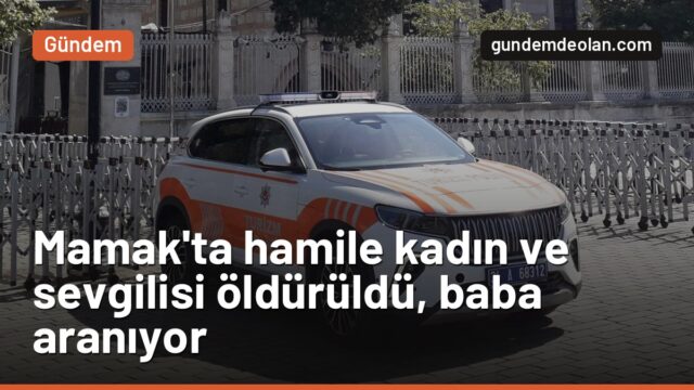 Mamak’ta hamile kadın ve birlikte yaşadığı adam öldürüldü, baba aranıyor