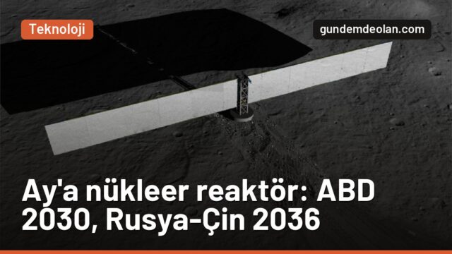 Ay’da nükleer reaktör yarışı: ABD, Rusya ve Çin neden acele ediyor?