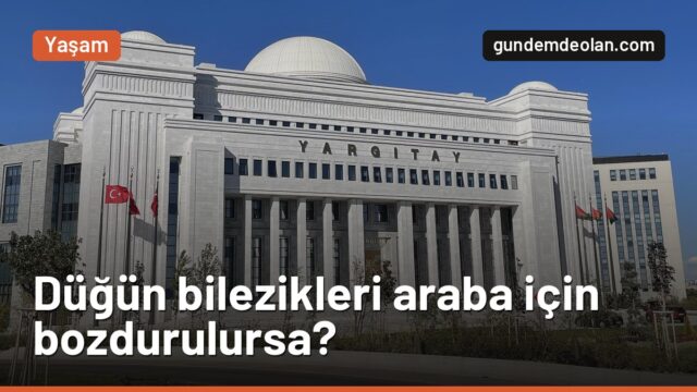 Düğün bilezikleri araba için bozdurulursa geri verilir mi? Yargıtay karar verdi