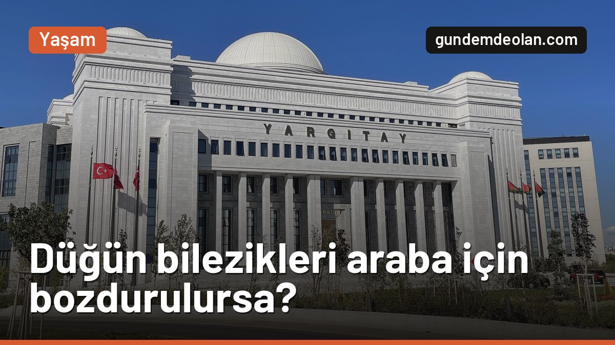 Düğün bilezikleri araba için bozdurulursa geri verilir mi? Yargıtay karar verdi