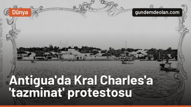 Kral Charles’ı Antigua’da protesto bekliyor: Kölelik tazminatı gündemde