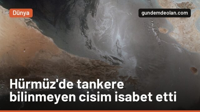 Hürmüz Boğazı’nda tankere bilinmeyen cisim isabet etti: UKMTO soruşturuyor