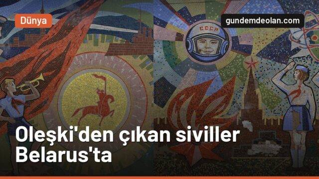 Oleşki’den tahliye edilen siviller Belarus’a ulaştı: Sırada Ukrayna var
