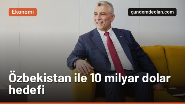 Özbekistan’la ticarette 10 milyar dolar hedefi: Gümrükte bekleme kısalacak
