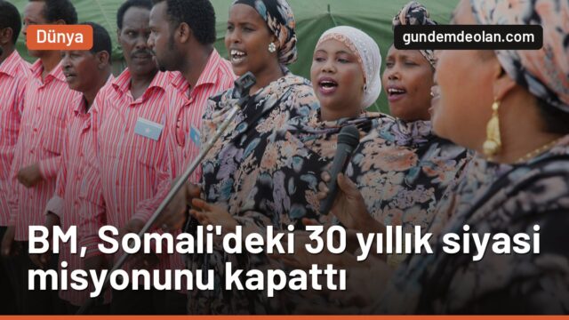 BM, Somali’deki siyasi misyonunu 30 yıl sonra kapattı: Ne değişecek?