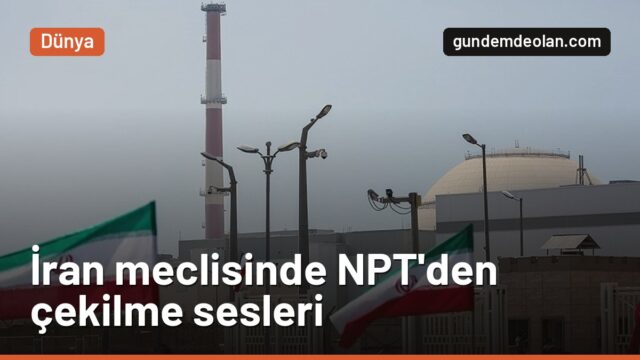 İran NPT’den çekilecek mi? Mecliste 10 ayrı teklif kayda girdi
