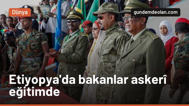Etiyopya Başbakanı Abiy Ahmed, bakanlarını askerî eğitime soktu