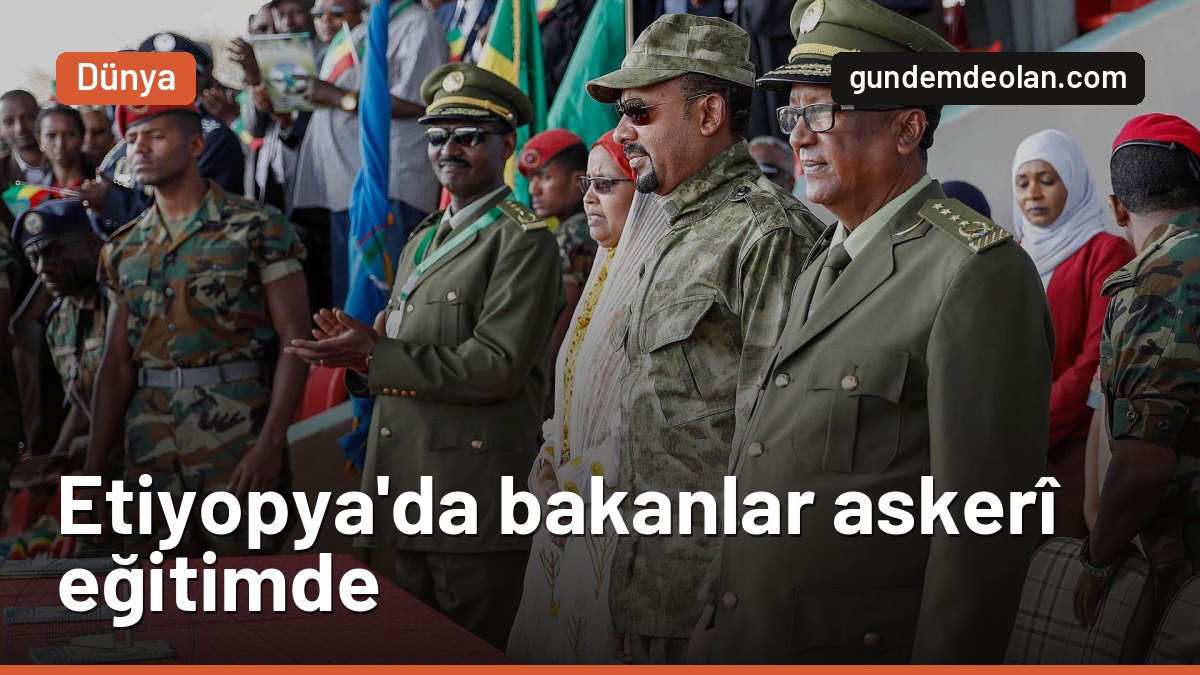Etiyopya Başbakanı Abiy Ahmed, bakanlarını askerî eğitime soktu