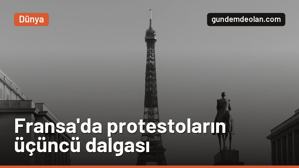 Fransa’da protestoların üçüncü dalgası başladı: Sokaklarda 70 bin polis