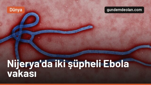 Nijerya’da iki şüpheli Ebola vakası: Hastalar izole edildi, testler sürüyor